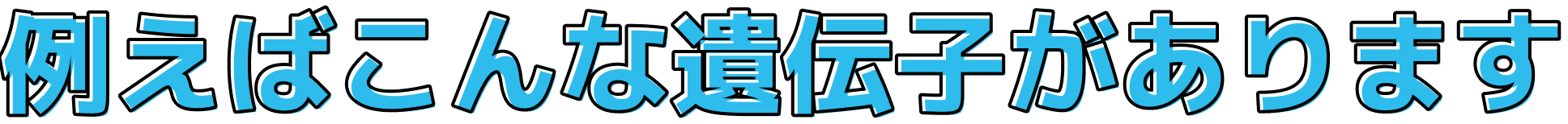 例えばこんな遺伝子があります